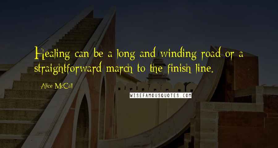 Alice McCall Quotes: Healing can be a long and winding road or a straightforward march to the finish line.