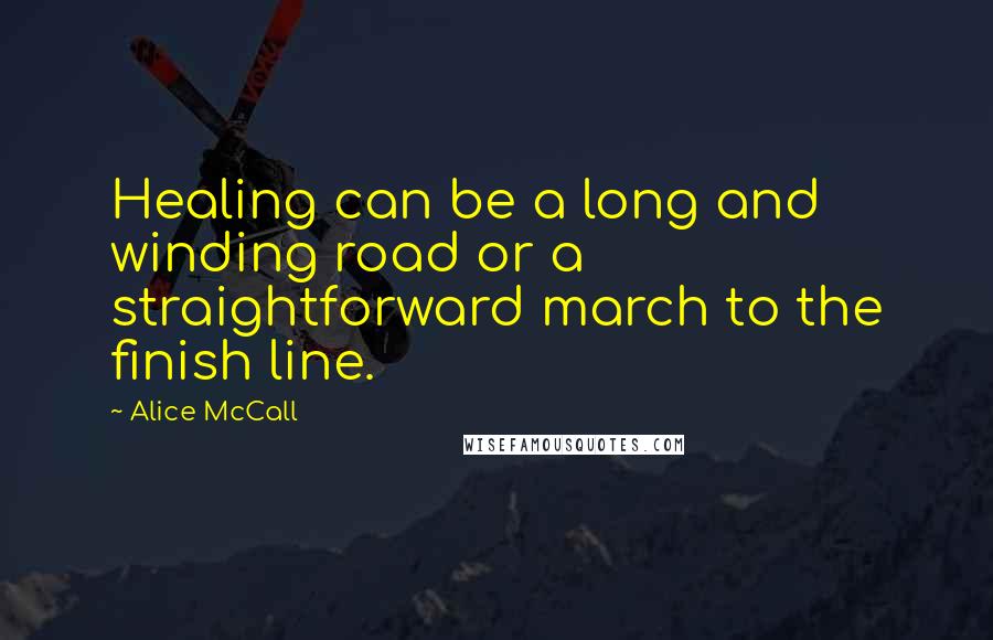 Alice McCall Quotes: Healing can be a long and winding road or a straightforward march to the finish line.