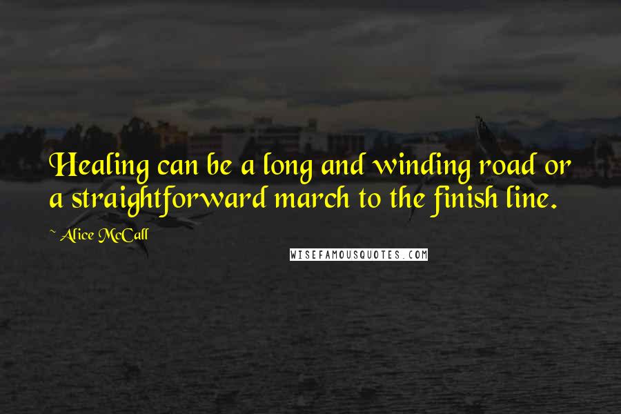 Alice McCall Quotes: Healing can be a long and winding road or a straightforward march to the finish line.