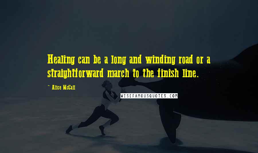 Alice McCall Quotes: Healing can be a long and winding road or a straightforward march to the finish line.