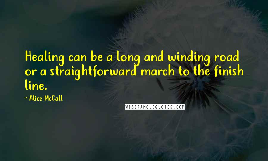 Alice McCall Quotes: Healing can be a long and winding road or a straightforward march to the finish line.