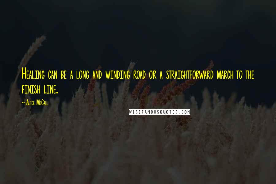 Alice McCall Quotes: Healing can be a long and winding road or a straightforward march to the finish line.