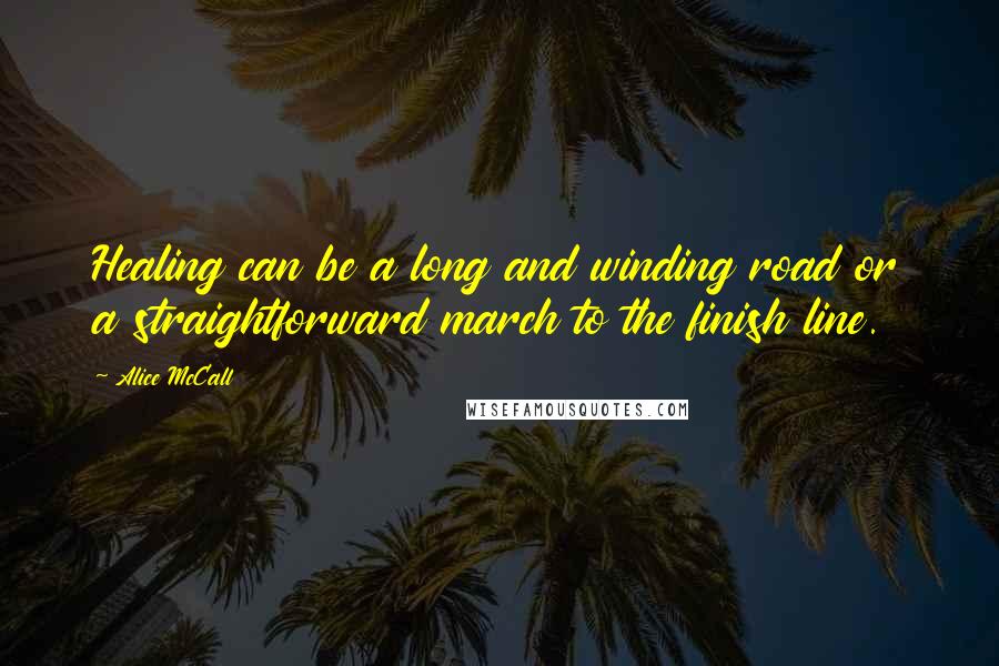 Alice McCall Quotes: Healing can be a long and winding road or a straightforward march to the finish line.