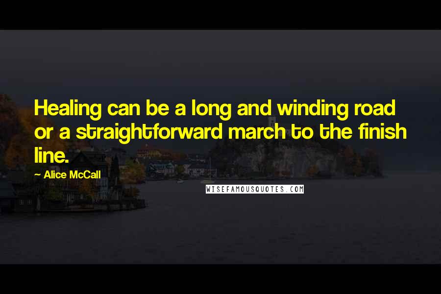 Alice McCall Quotes: Healing can be a long and winding road or a straightforward march to the finish line.