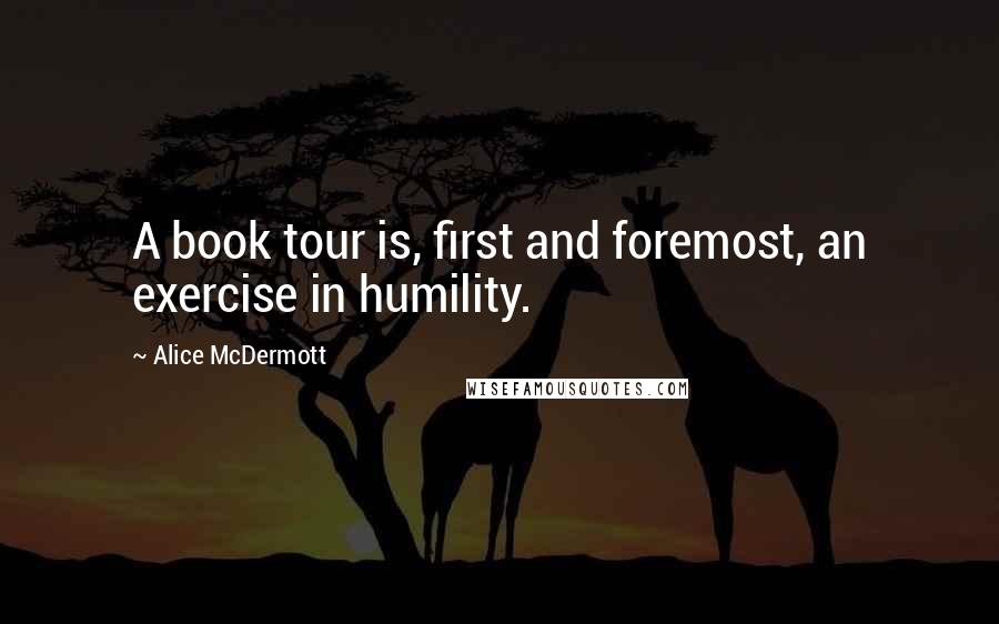 Alice McDermott Quotes: A book tour is, first and foremost, an exercise in humility.