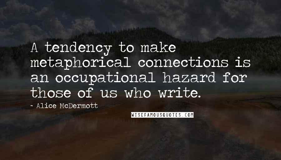 Alice McDermott Quotes: A tendency to make metaphorical connections is an occupational hazard for those of us who write.