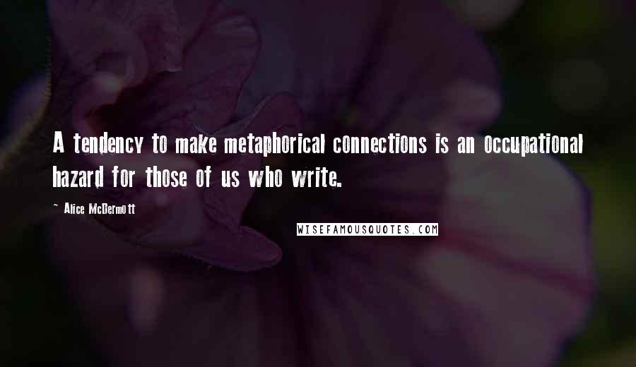 Alice McDermott Quotes: A tendency to make metaphorical connections is an occupational hazard for those of us who write.