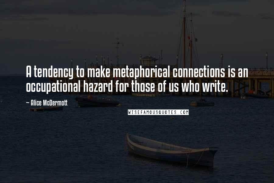 Alice McDermott Quotes: A tendency to make metaphorical connections is an occupational hazard for those of us who write.