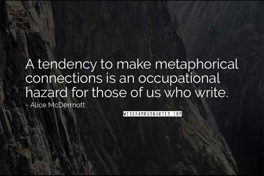 Alice McDermott Quotes: A tendency to make metaphorical connections is an occupational hazard for those of us who write.