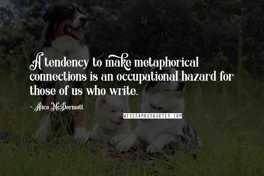 Alice McDermott Quotes: A tendency to make metaphorical connections is an occupational hazard for those of us who write.