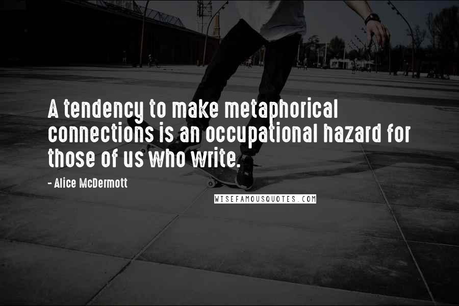 Alice McDermott Quotes: A tendency to make metaphorical connections is an occupational hazard for those of us who write.