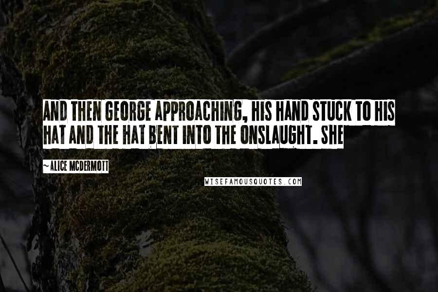 Alice McDermott Quotes: And then George approaching, his hand stuck to his hat and the hat bent into the onslaught. She