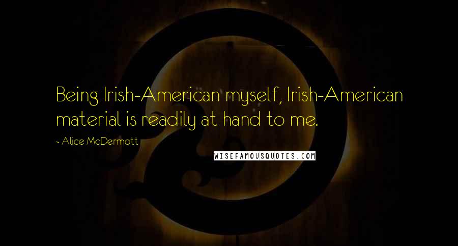 Alice McDermott Quotes: Being Irish-American myself, Irish-American material is readily at hand to me.