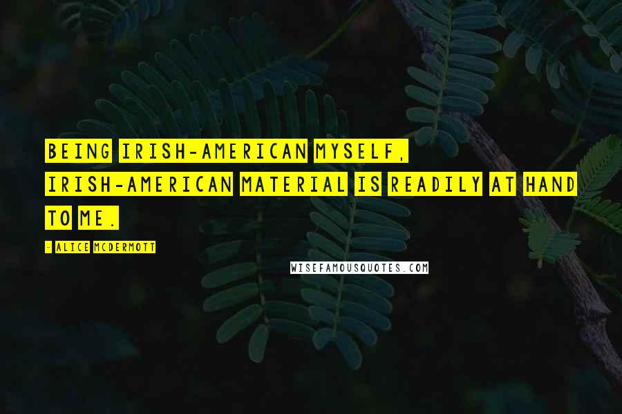 Alice McDermott Quotes: Being Irish-American myself, Irish-American material is readily at hand to me.