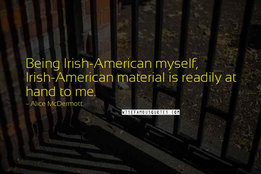 Alice McDermott Quotes: Being Irish-American myself, Irish-American material is readily at hand to me.