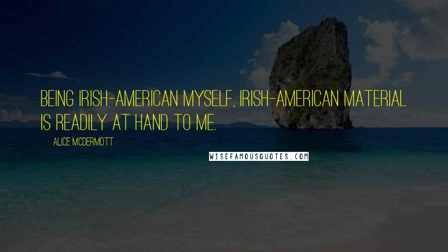 Alice McDermott Quotes: Being Irish-American myself, Irish-American material is readily at hand to me.