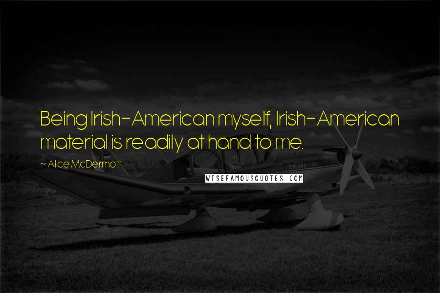 Alice McDermott Quotes: Being Irish-American myself, Irish-American material is readily at hand to me.