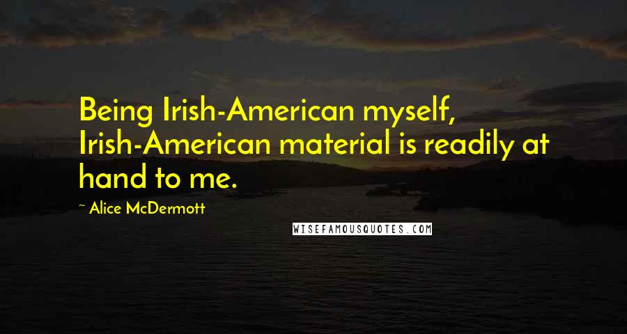 Alice McDermott Quotes: Being Irish-American myself, Irish-American material is readily at hand to me.