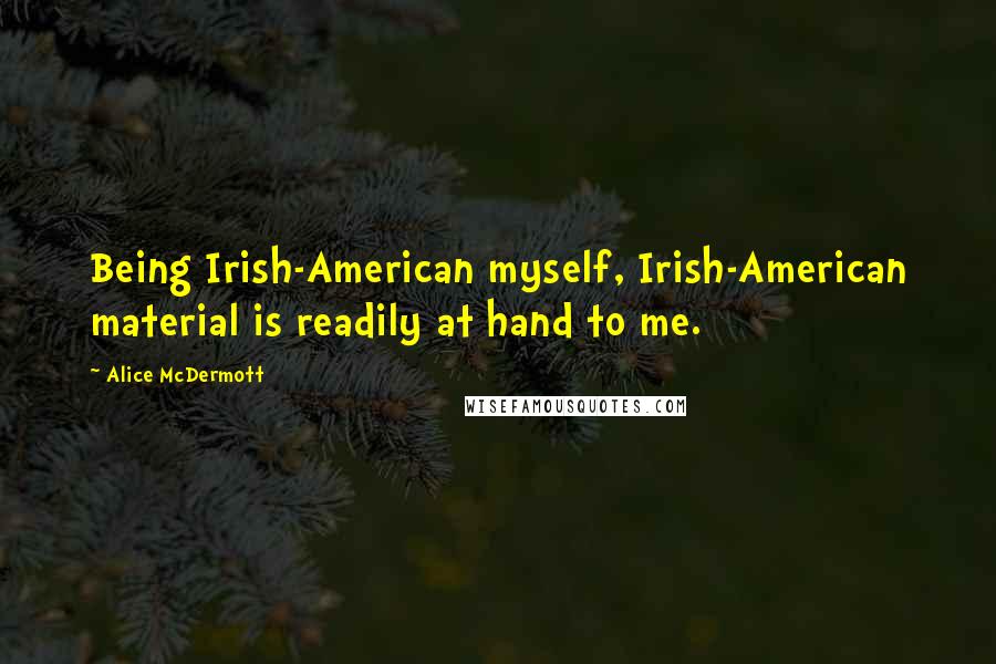 Alice McDermott Quotes: Being Irish-American myself, Irish-American material is readily at hand to me.