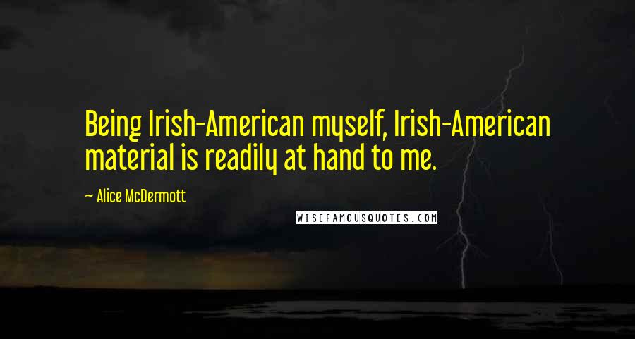 Alice McDermott Quotes: Being Irish-American myself, Irish-American material is readily at hand to me.