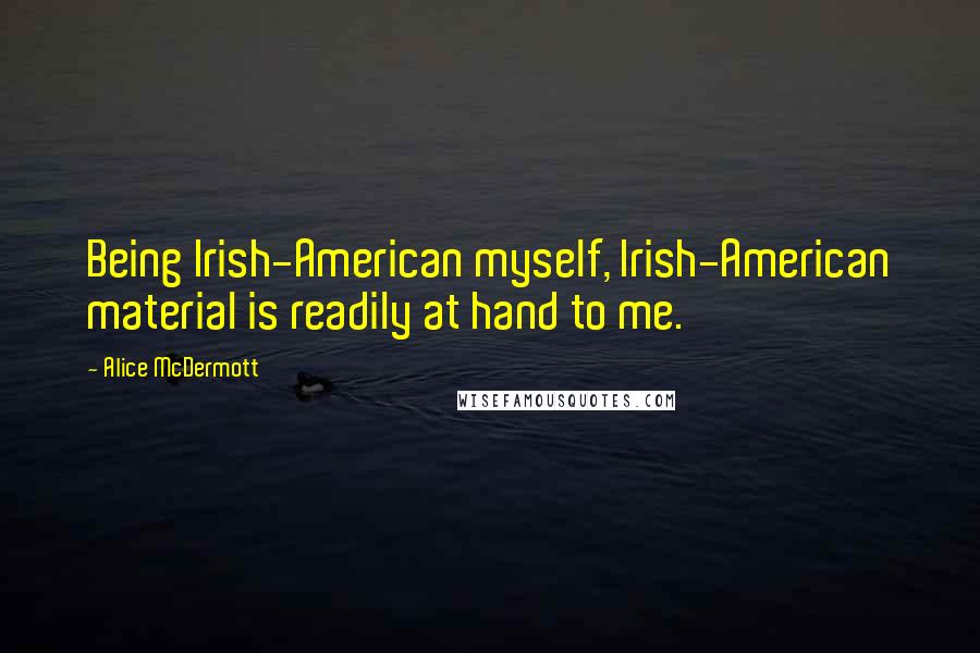 Alice McDermott Quotes: Being Irish-American myself, Irish-American material is readily at hand to me.