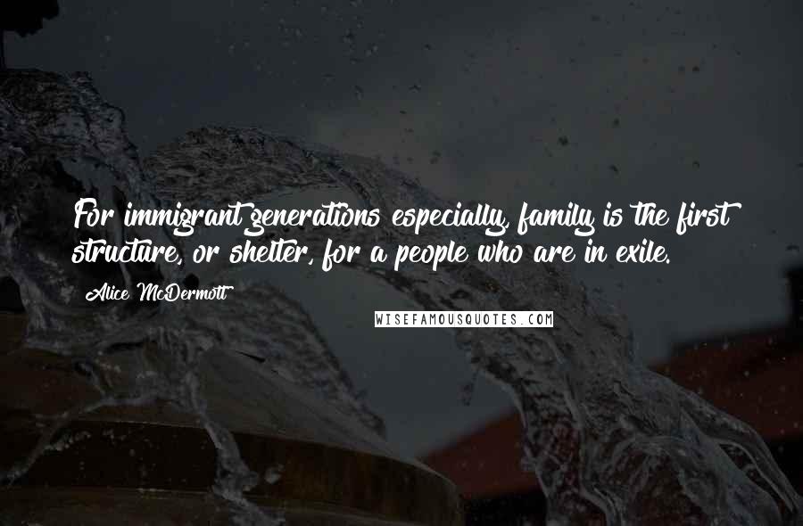 Alice McDermott Quotes: For immigrant generations especially, family is the first structure, or shelter, for a people who are in exile.