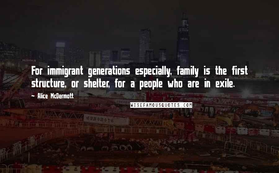 Alice McDermott Quotes: For immigrant generations especially, family is the first structure, or shelter, for a people who are in exile.