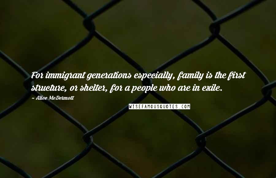 Alice McDermott Quotes: For immigrant generations especially, family is the first structure, or shelter, for a people who are in exile.