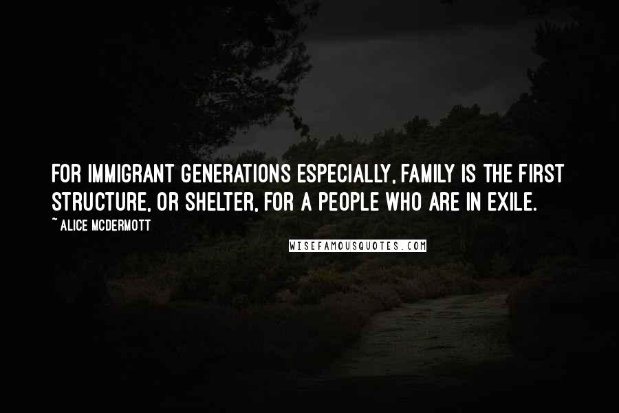 Alice McDermott Quotes: For immigrant generations especially, family is the first structure, or shelter, for a people who are in exile.