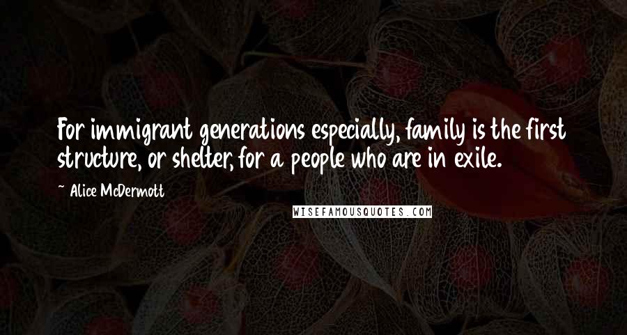 Alice McDermott Quotes: For immigrant generations especially, family is the first structure, or shelter, for a people who are in exile.