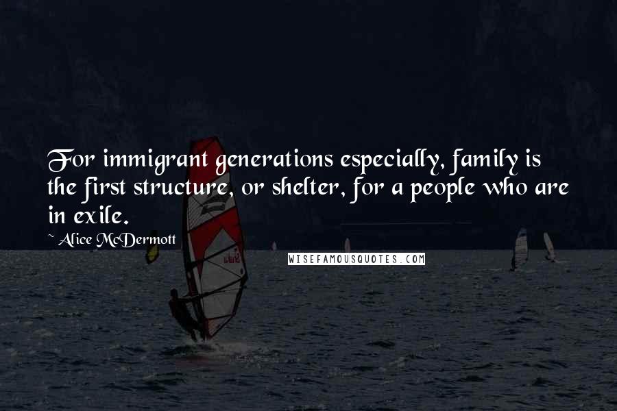 Alice McDermott Quotes: For immigrant generations especially, family is the first structure, or shelter, for a people who are in exile.