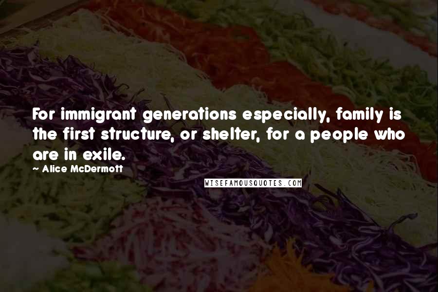 Alice McDermott Quotes: For immigrant generations especially, family is the first structure, or shelter, for a people who are in exile.