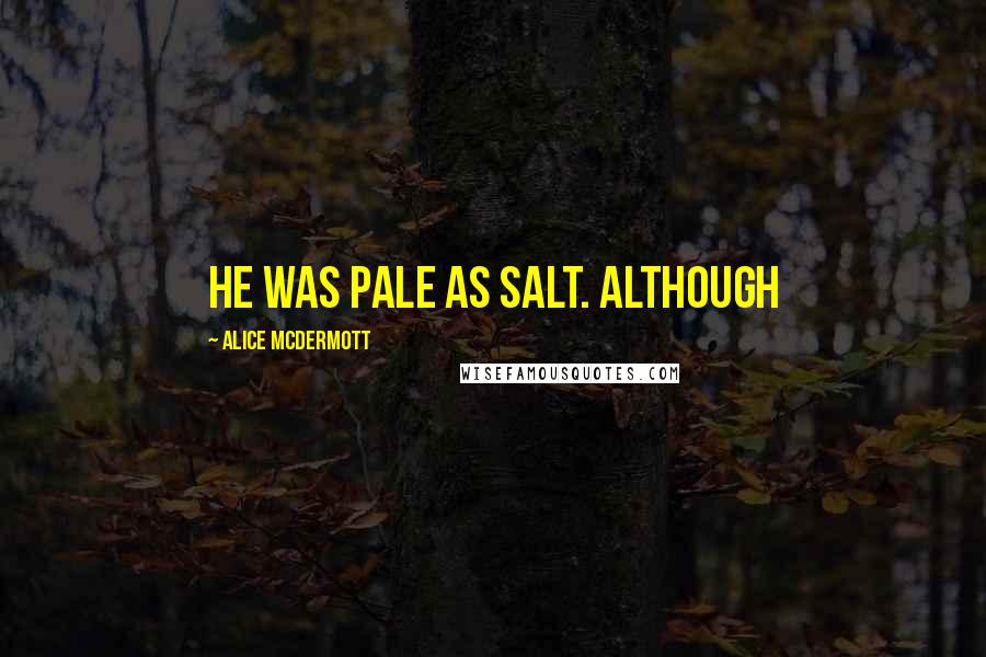 Alice McDermott Quotes: He was pale as salt. Although