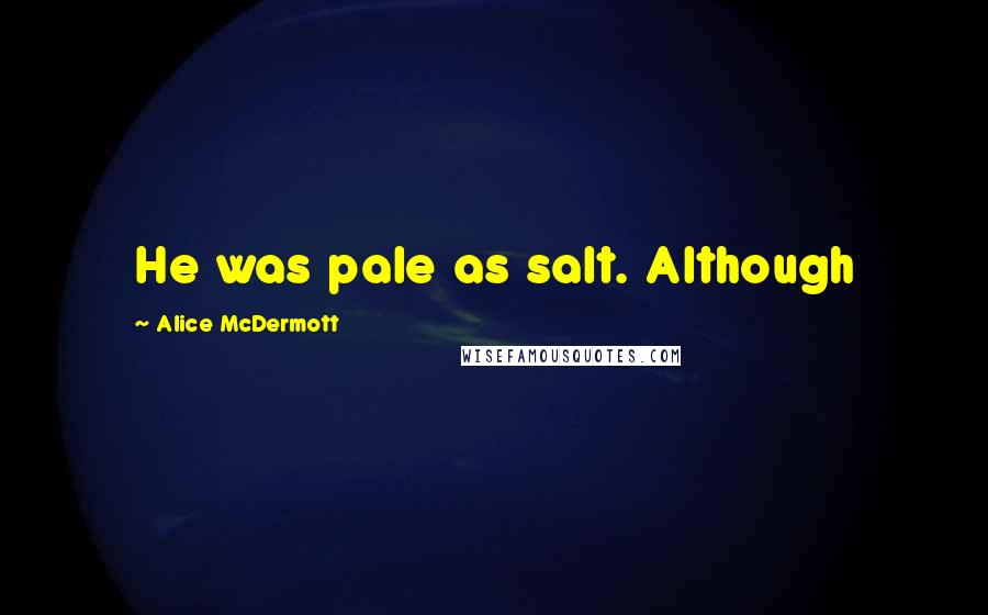 Alice McDermott Quotes: He was pale as salt. Although