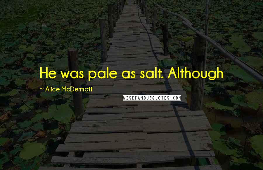 Alice McDermott Quotes: He was pale as salt. Although