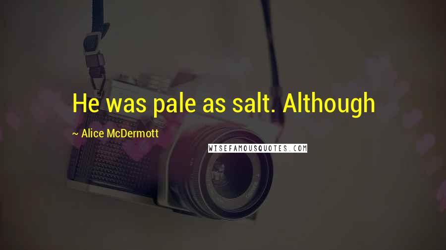 Alice McDermott Quotes: He was pale as salt. Although