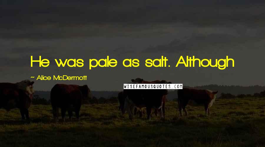 Alice McDermott Quotes: He was pale as salt. Although