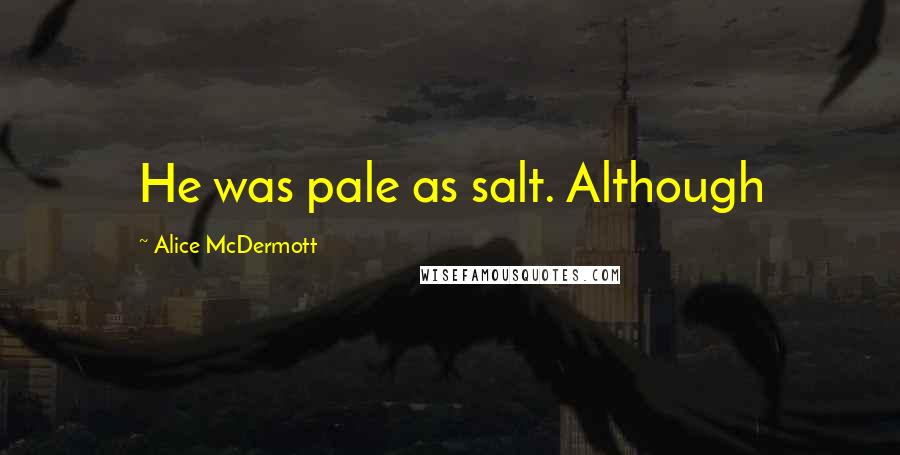 Alice McDermott Quotes: He was pale as salt. Although