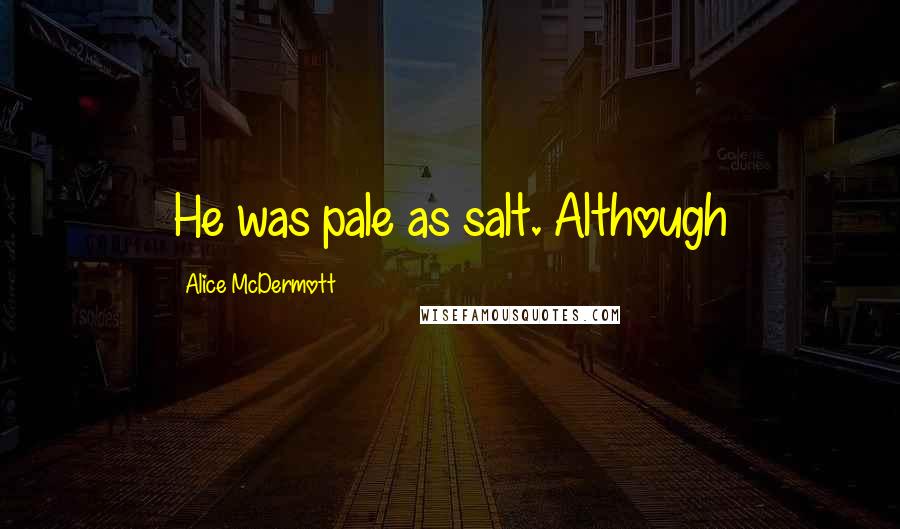 Alice McDermott Quotes: He was pale as salt. Although