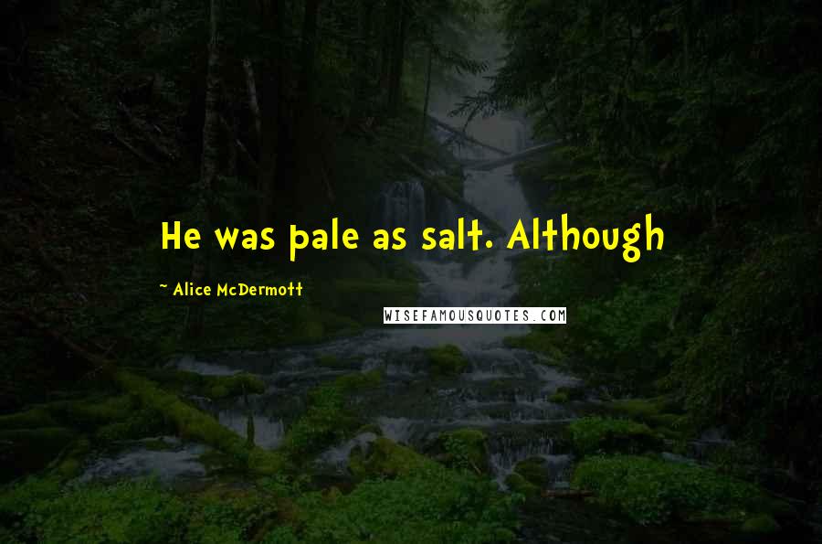 Alice McDermott Quotes: He was pale as salt. Although