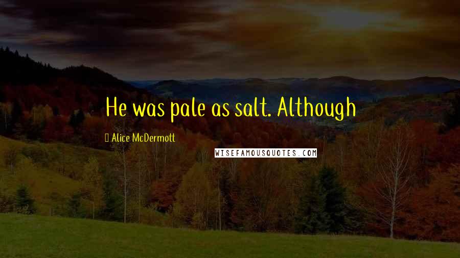 Alice McDermott Quotes: He was pale as salt. Although