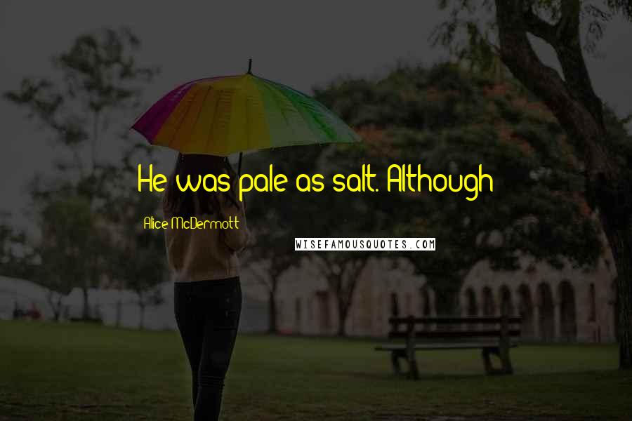 Alice McDermott Quotes: He was pale as salt. Although