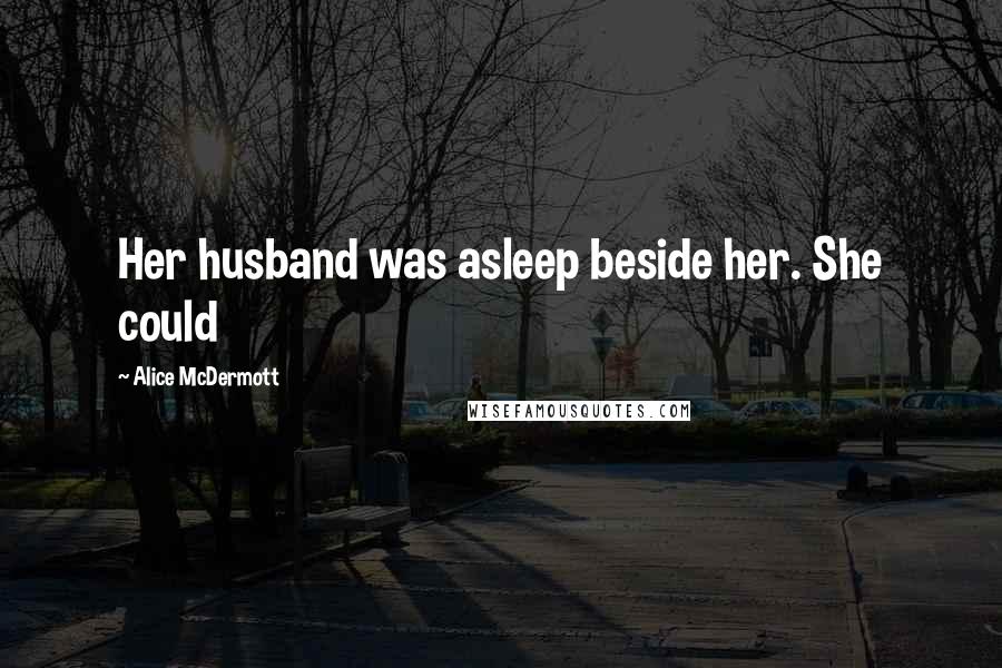 Alice McDermott Quotes: Her husband was asleep beside her. She could