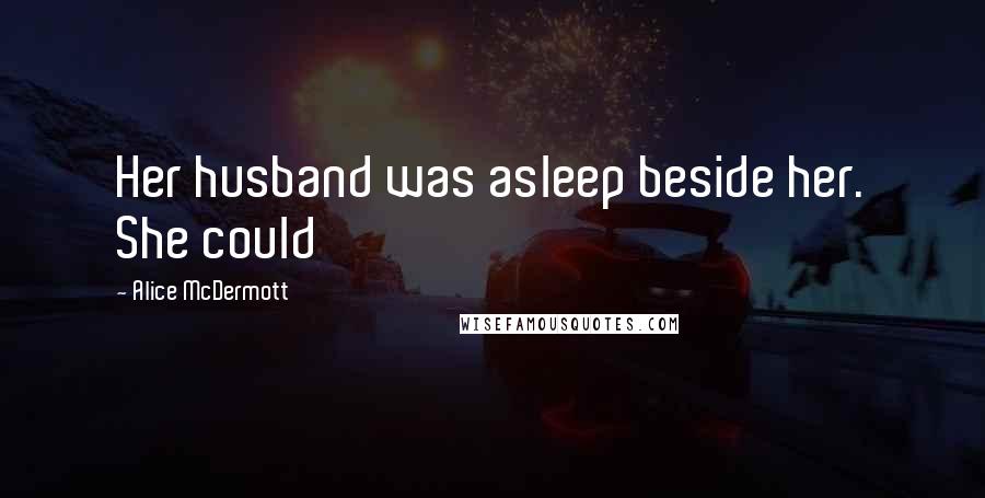 Alice McDermott Quotes: Her husband was asleep beside her. She could