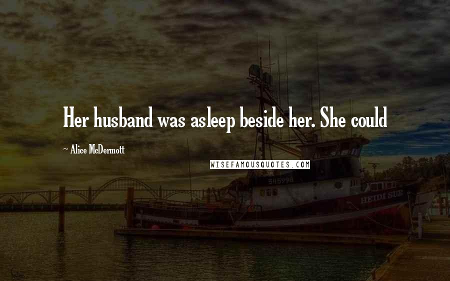 Alice McDermott Quotes: Her husband was asleep beside her. She could