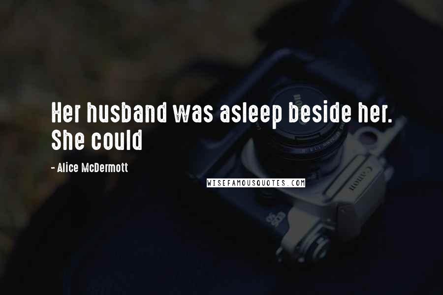 Alice McDermott Quotes: Her husband was asleep beside her. She could