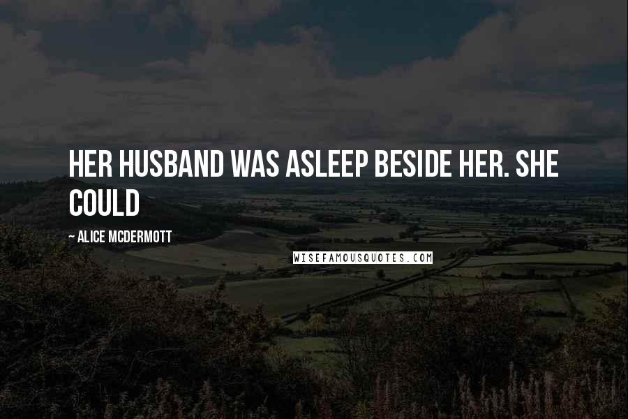 Alice McDermott Quotes: Her husband was asleep beside her. She could