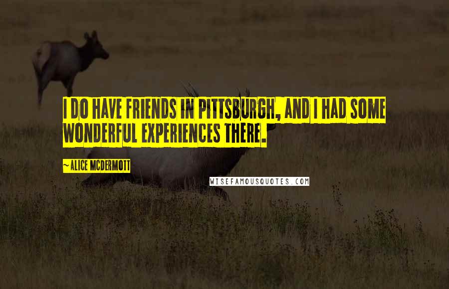 Alice McDermott Quotes: I do have friends in Pittsburgh, and I had some wonderful experiences there.