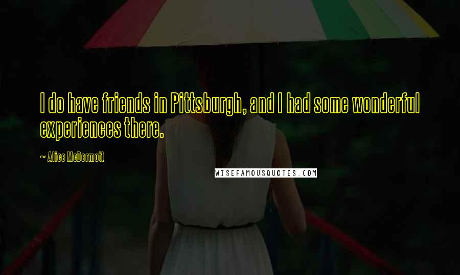 Alice McDermott Quotes: I do have friends in Pittsburgh, and I had some wonderful experiences there.