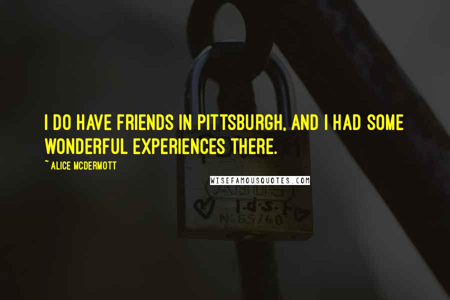 Alice McDermott Quotes: I do have friends in Pittsburgh, and I had some wonderful experiences there.